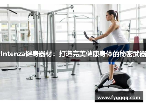 Intenza健身器材：打造完美健康身体的秘密武器