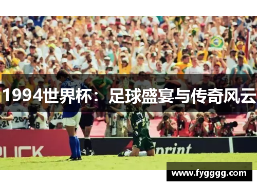 1994世界杯：足球盛宴与传奇风云