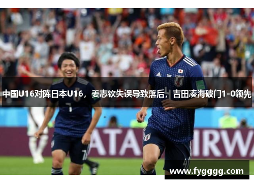 中国U16对阵日本U16,姜志钦失误导致落后,吉田凑海破门1-0领先